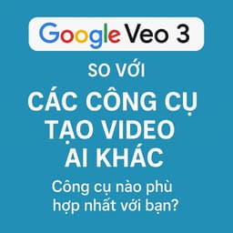 So Sánh Google Veo 3 Với Các Công Cụ Tạo Video AI Khác: Ai Mới Là “Ông Vua” Video AI?