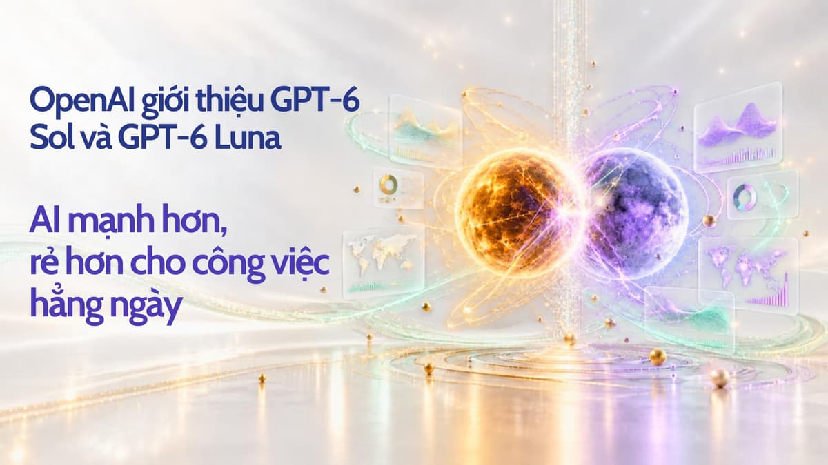 GPT-6 Sol và Luna ra mắt: AI mạnh hơn, tối ưu chi phí hơn